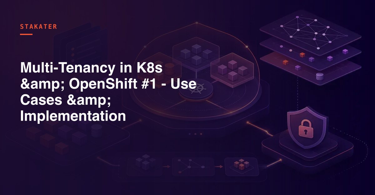Multi-Tenancy in K8s & OpenShift #1 - Use Cases & Implementation | Stakater